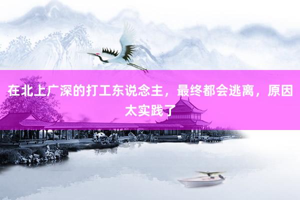 在北上广深的打工东说念主，最终都会逃离，原因太实践了