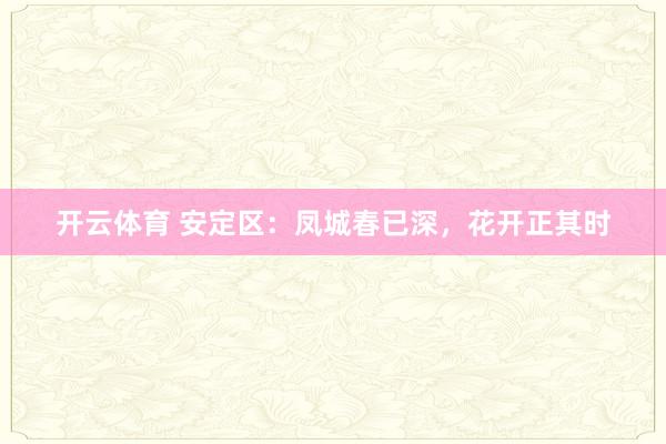 开云体育 安定区：凤城春已深，花开正其时