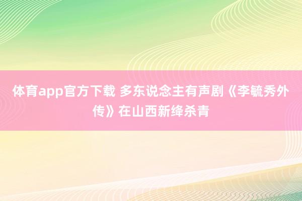 体育app官方下载 多东说念主有声剧《李毓秀外传》在山西新绛杀青