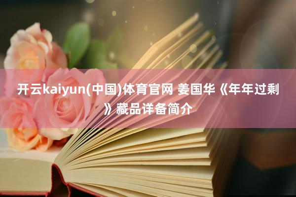 开云kaiyun(中国)体育官网 姜国华《年年过剩》藏品详备简介