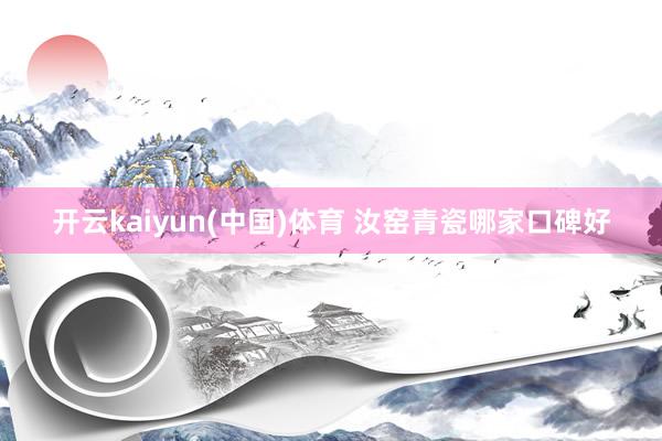 开云kaiyun(中国)体育 汝窑青瓷哪家口碑好