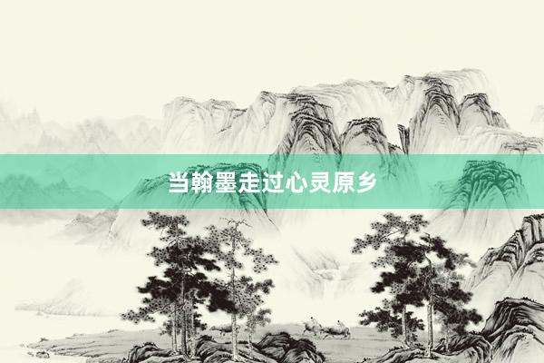 当翰墨走过心灵原乡