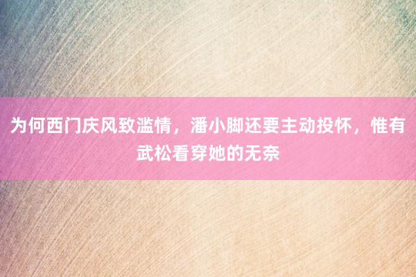 为何西门庆风致滥情，潘小脚还要主动投怀，惟有武松看穿她的无奈