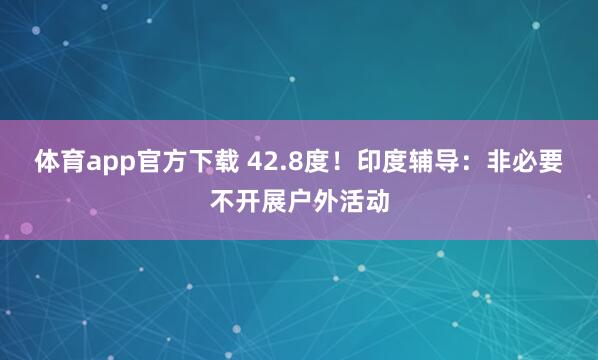 体育app官方下载 42.8度！印度辅导：非必要不开展户外活动