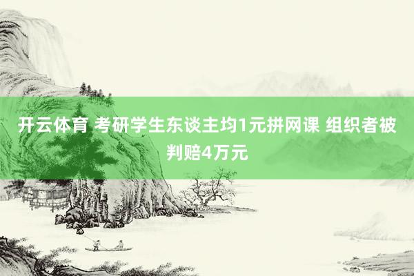开云体育 考研学生东谈主均1元拼网课 组织者被判赔4万元