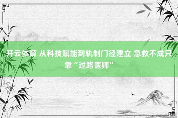 开云体育 从科技赋能到轨制门径建立 急救不成只靠“过路医师”