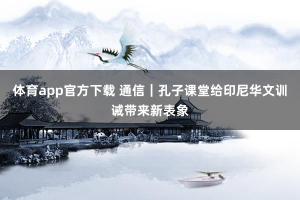 体育app官方下载 通信｜孔子课堂给印尼华文训诫带来新表象
