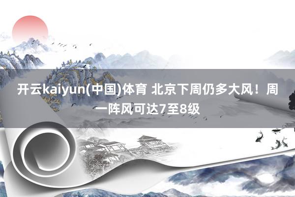 开云kaiyun(中国)体育 北京下周仍多大风！周一阵风可达7至8级