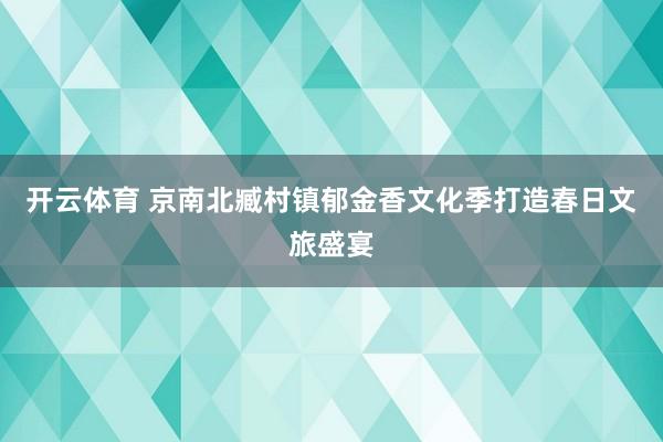 开云体育 京南北臧村镇郁金香文化季打造春日文旅盛宴