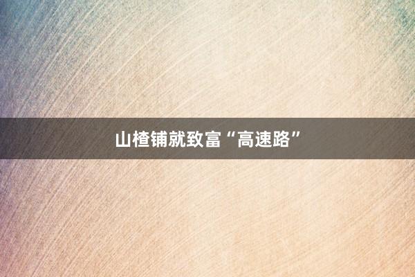 山楂铺就致富“高速路”