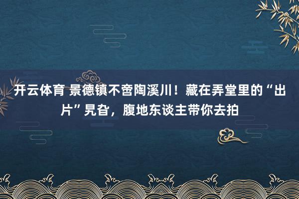开云体育 景德镇不啻陶溪川！藏在弄堂里的“出片”旯旮，腹地东谈主带你去拍