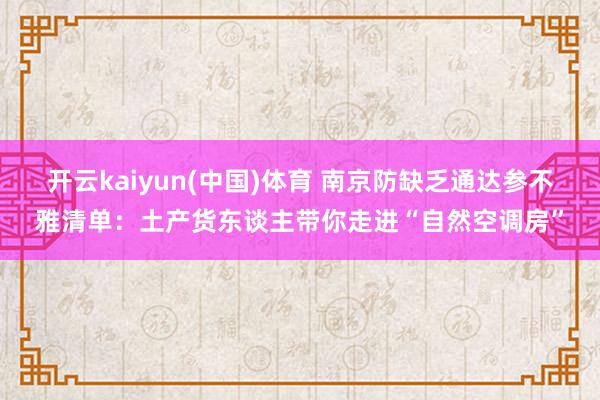 开云kaiyun(中国)体育 南京防缺乏通达参不雅清单：土产货东谈主带你走进“自然空调房”