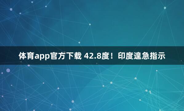 体育app官方下载 42.8度！印度遑急指示