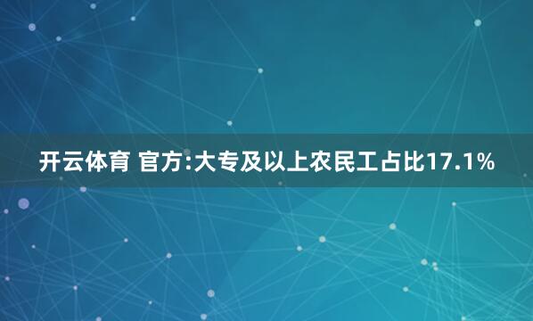 开云体育 官方:大专及以上农民工占比17.1%