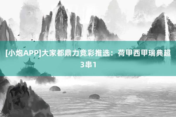 [小炮APP]大家都鼎力竞彩推选：荷甲西甲瑞典超3串1
