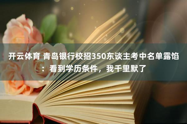 开云体育 青岛银行校招350东谈主考中名单露馅：看到学历条件，我千里默了