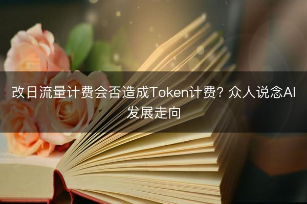 改日流量计费会否造成Token计费? 众人说念AI发展走向